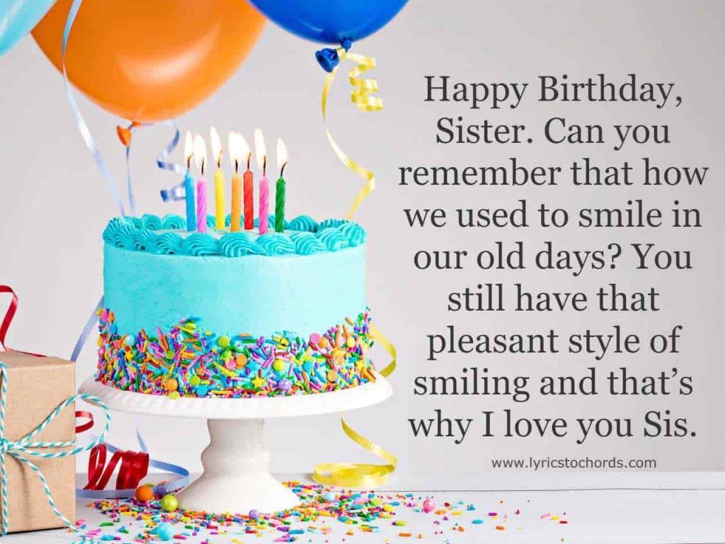 Happy Birthday, sister. Can you remember that how we used to smile in our old days? You still have that pleasant style of smiling and that’s why I love you sis.