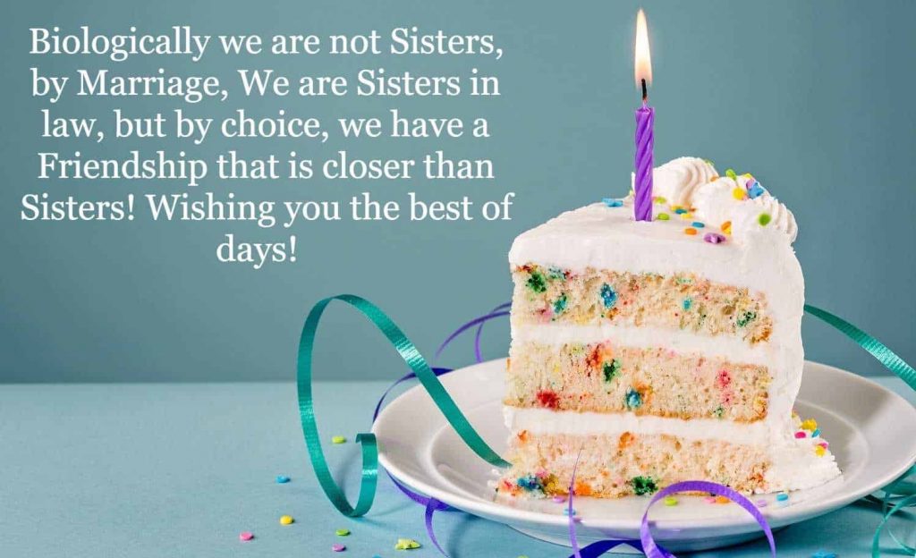 Biologically we are not sisters, by marriage, we are sisters in law, but by choice, we have a friendship that is closer than sisters! Wishing you the best of days! 