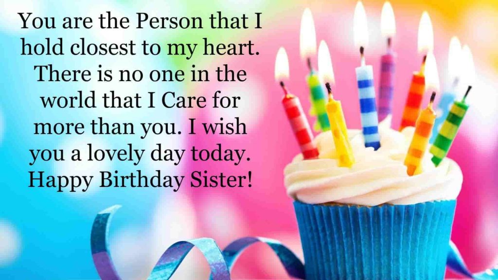 You are the person that I hold closest to my heart. There is no one in the world that I care for more than you. I wish you a lovely day today. Happy birthday!