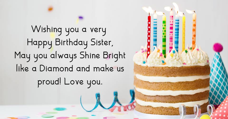 Wishing you a very happy birthday dearest sister, may you always shine bright like a diamond and make us proud! Love you.