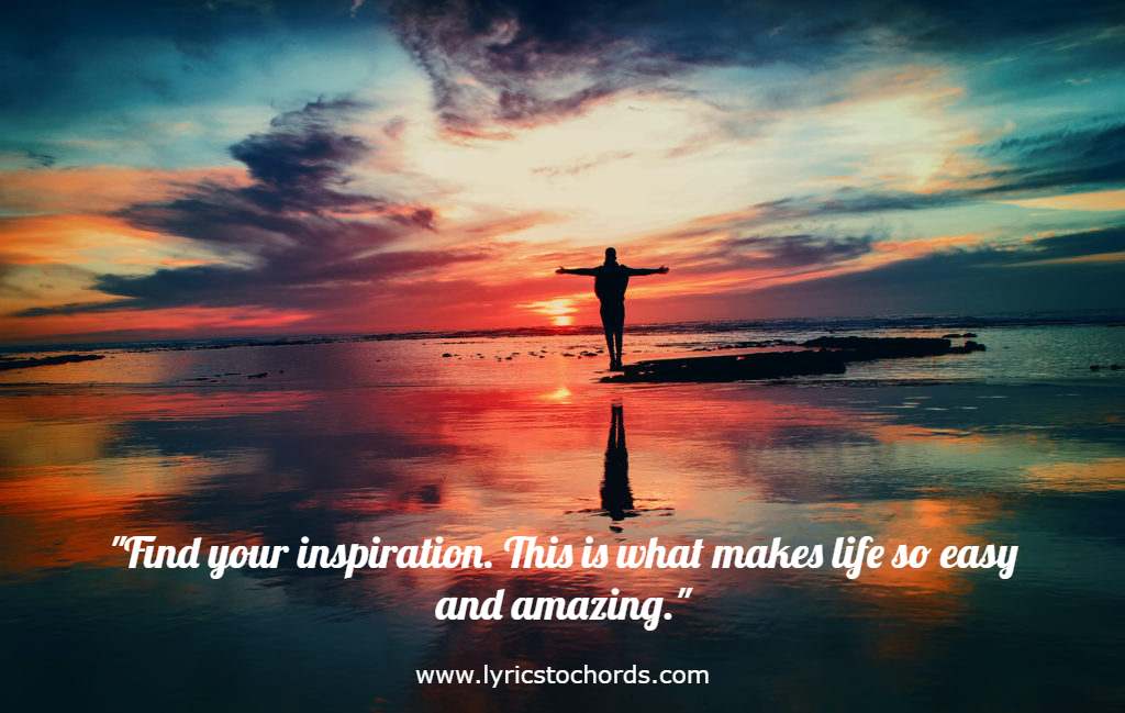 "Find your inspiration. This is what makes life so easy and amazing."