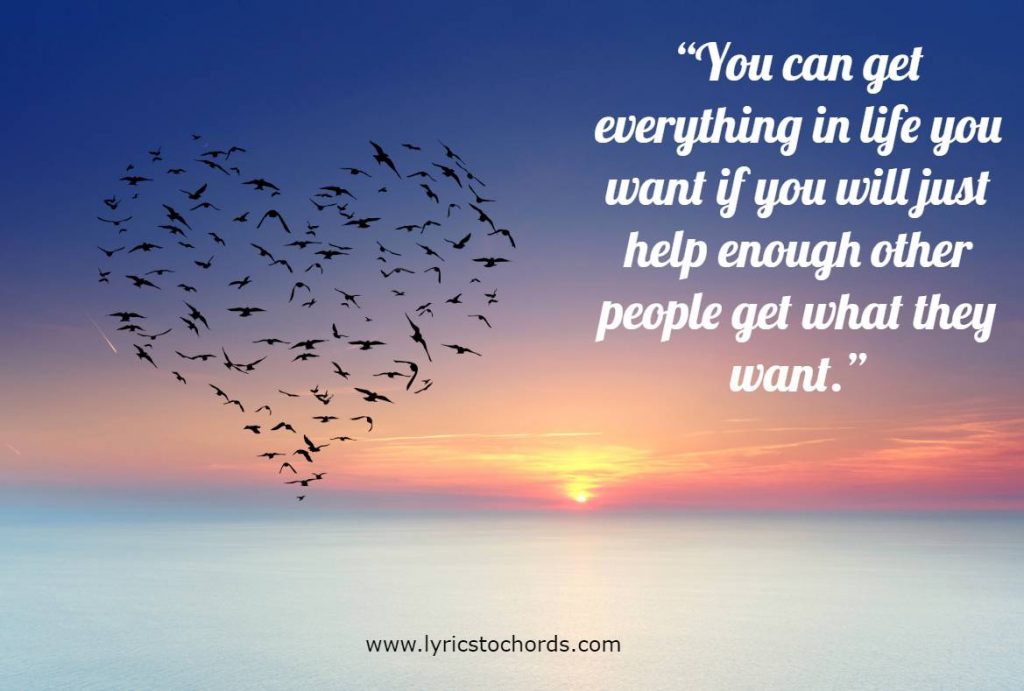 “You can get everything in life you want if you will just help enough other people get what they want.”