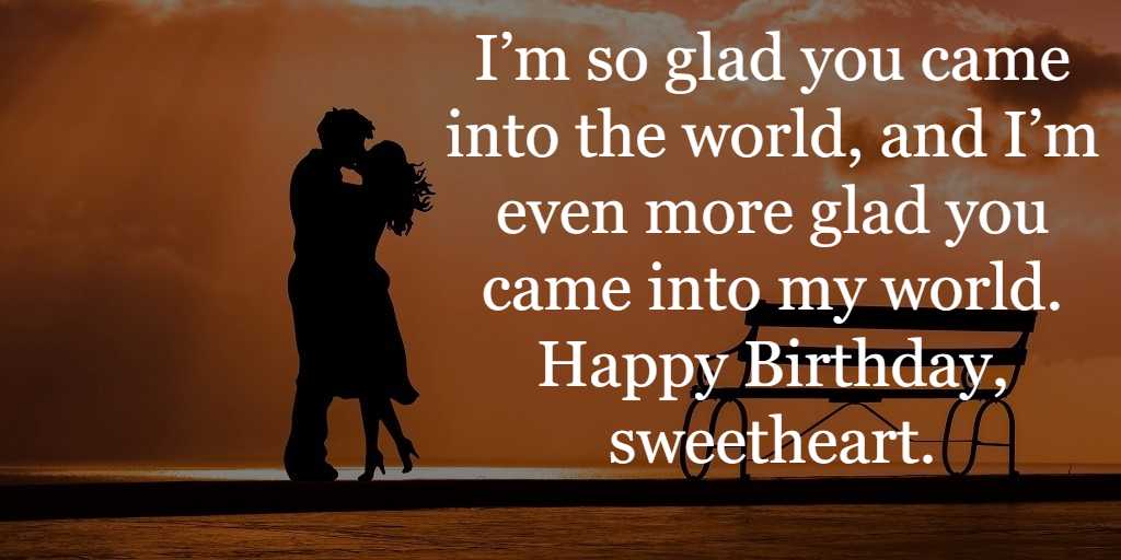 I’m so glad you came into the world, and I’m even more glad you came into my world. Happy Birthday, sweetheart.