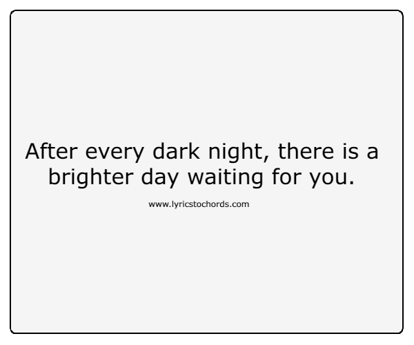 After every dark night, there is a brighter day waiting for you.