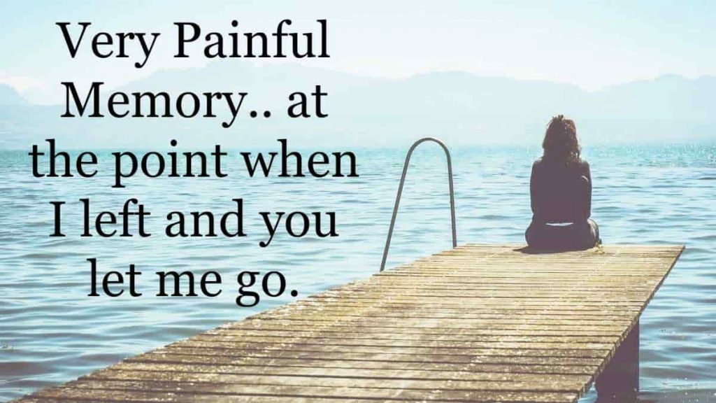 Very painful memory.. at the point when I left and you let me go.