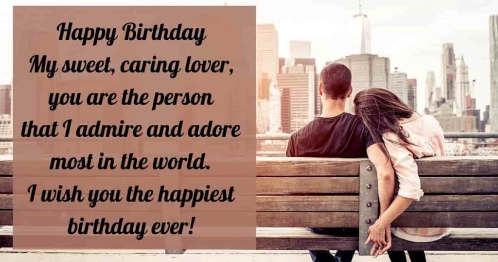 My sweet, caring lover, you are the person that I admire and adore most in the world. I wish you the happiest birthday ever!
