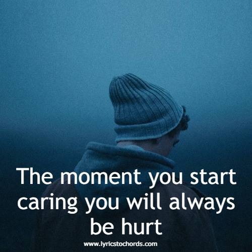 The moment you start caring you will always be hurt