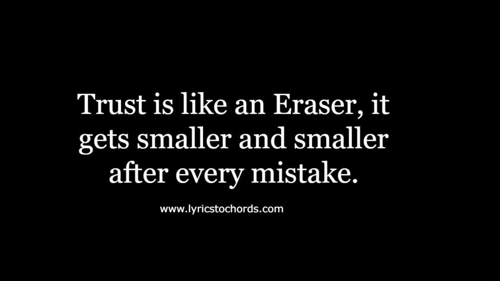  Trust is like an eraser, it gets smaller and smaller after every mistake.
