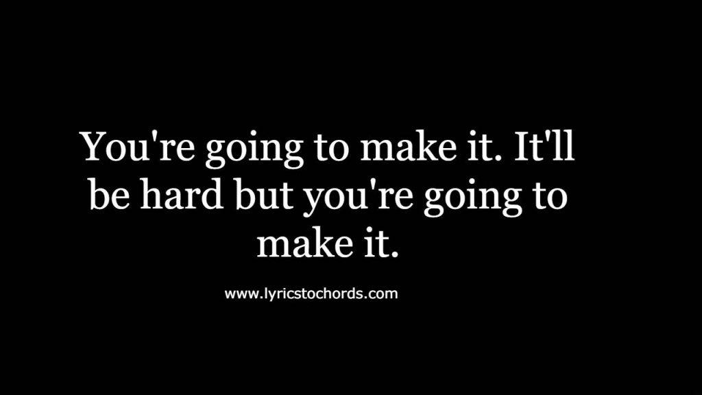 You're going to make it. It'll be hard but you're going to make it.