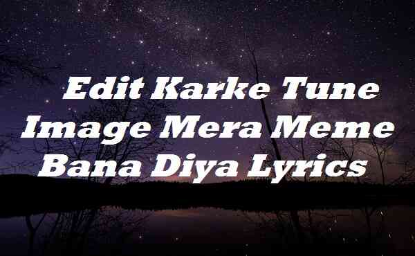 You are currently viewing Edit Karke Tune Image Mera Meme Bana Diya Lyrics Divine